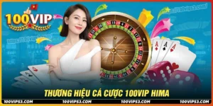 100Vip Hima - Khẳng định vị thế thương hiệu cá cược mới