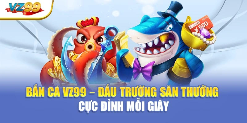 Giới thiệu tổng quan về hạng mục bắn cá VZ99